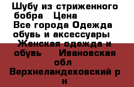 Шубу из стриженного бобра › Цена ­ 25 000 - Все города Одежда, обувь и аксессуары » Женская одежда и обувь   . Ивановская обл.,Верхнеландеховский р-н